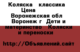 Коляска - классика › Цена ­ 5 000 - Воронежская обл., Воронеж г. Дети и материнство » Коляски и переноски   